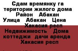 Сдам времянку га територии жилого дома › Район ­ Абакан › Улица ­ Абакан › Цена ­ 5 000 - Хакасия респ. Недвижимость » Дома, коттеджи, дачи аренда   . Хакасия респ.